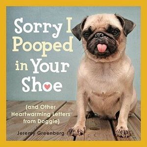 Sorry I Pooped in Your Shoe (and Other Heartwarming Letters from Doggie) -- Jere